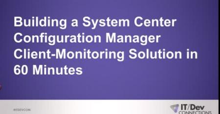 Building a System Center Configuration Manager Client-Monitoring Solution in 60 Minutes